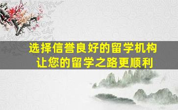 选择信誉良好的留学机构 让您的留学之路更顺利